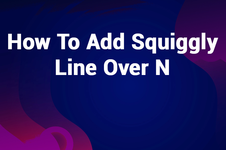 How to Add Squiggly Line Over N: Your Complete Guide